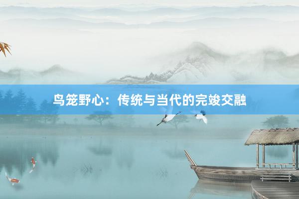 鸟笼野心：传统与当代的完竣交融