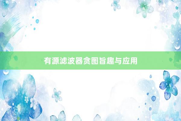 有源滤波器贪图旨趣与应用