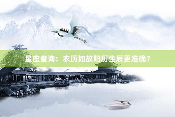 星座查询：农历如故阳历生辰更准确？