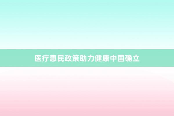 医疗惠民政策助力健康中国确立